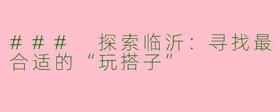 ### 探索临沂：寻找最合适的“玩搭子”