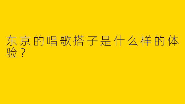 东京的唱歌搭子是什么样的体验？