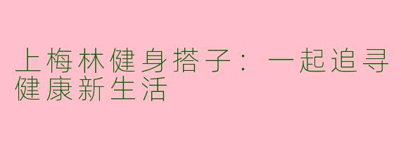 上梅林健身搭子:一起追寻健康新生活