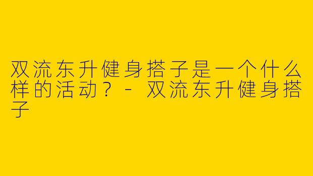 双流东升健身搭子是一个什么样的活动?