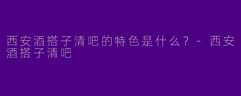 西安酒搭子清吧的特色是什么?
