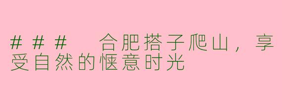 ### 合肥搭子爬山，享受自然的惬意时光