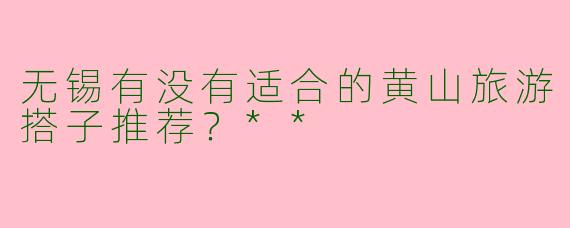 无锡有没有适合的黄山旅游搭子推荐？**