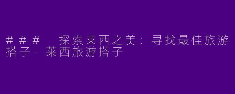 ### 探索莱西之美：寻找最佳旅游搭子-莱西旅游搭子
