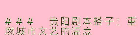### 贵阳剧本搭子：重燃城市文艺的温度