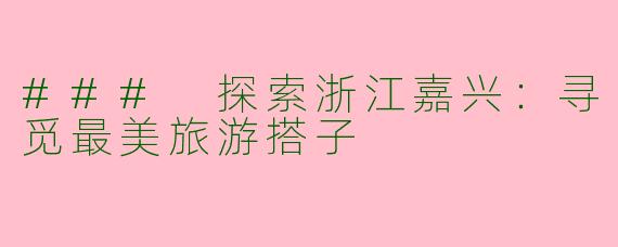 ### 探索浙江嘉兴：寻觅最美旅游搭子