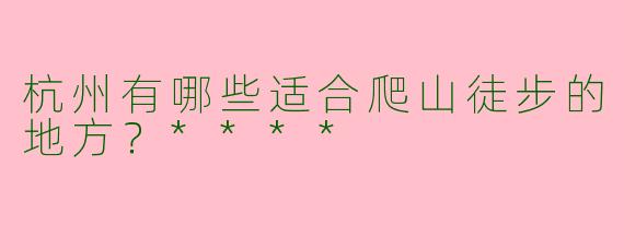 杭州有哪些适合爬山徒步的地方?****