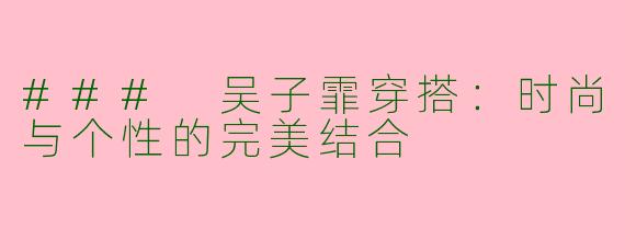### 吴子霏穿搭：时尚与个性的完美结合