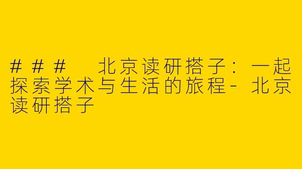 ### 北京读研搭子：一起探索学术与生活的旅程-北京读研搭子