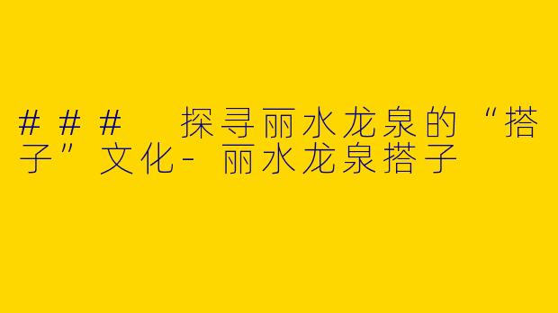 ### 探寻丽水龙泉的“搭子”文化-丽水龙泉搭子