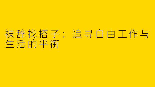 裸辞找搭子：追寻自由工作与生活的平衡