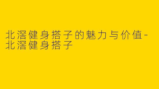 北滘健身搭子的魅力与价值-北滘健身搭子