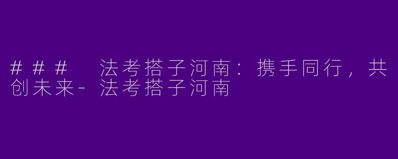 ### 法考搭子河南：携手同行，共创未来