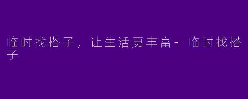 临时找搭子，让生活更丰富-临时找搭子