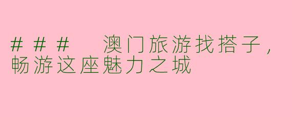 ### 澳门旅游找搭子，畅游这座魅力之城