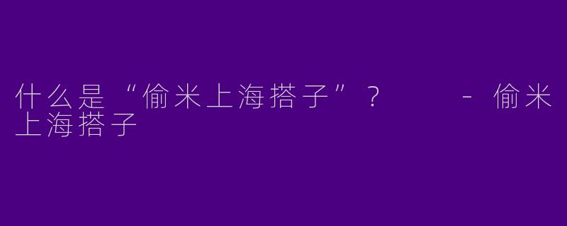什么是“偷米上海搭子”?