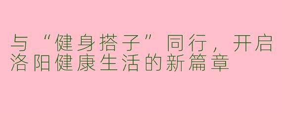 与“健身搭子”同行，开启洛阳健康生活的新篇章