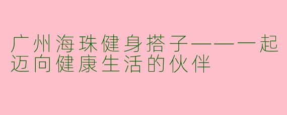 广州海珠健身搭子——一起迈向健康生活的伙伴
