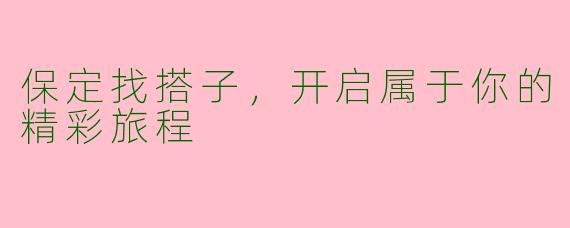 保定找搭子，开启属于你的精彩旅程