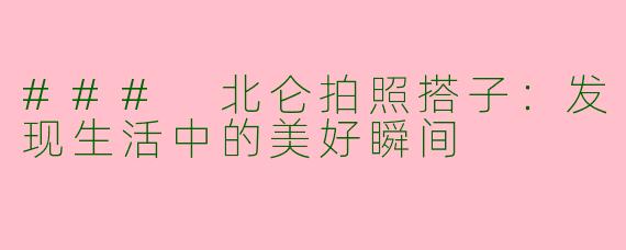 ### 北仑拍照搭子：发现生活中的美好瞬间