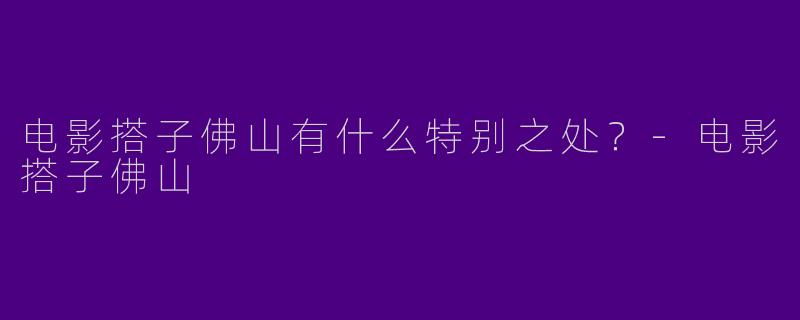 电影搭子佛山有什么特别之处?