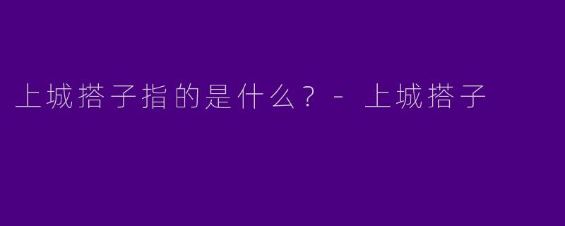 上城搭子指的是什么？-上城搭子