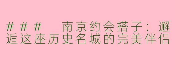 ### 南京约会搭子：邂逅这座历史名城的完美伴侣