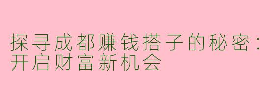 探寻成都赚钱搭子的秘密：开启财富新机会