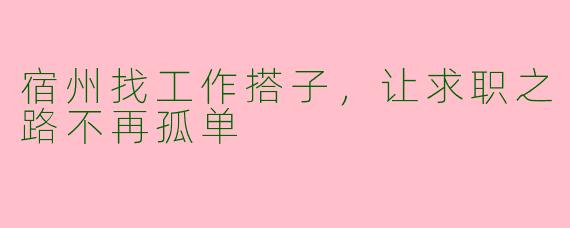 宿州找工作搭子，让求职之路不再孤单