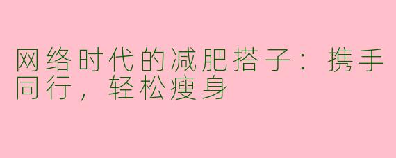 网络时代的减肥搭子：携手同行，轻松瘦身