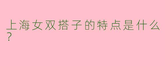 上海女双搭子的特点是什么?