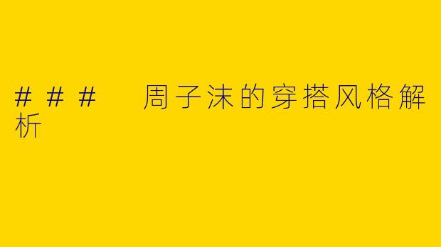 ### 周子沫的穿搭风格解析