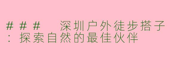### 深圳户外徒步搭子：探索自然的最佳伙伴