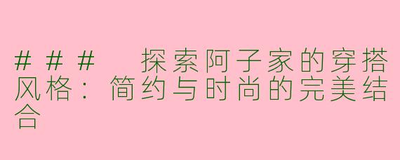 ### 探索阿子家的穿搭风格:简约与时尚的完美结合