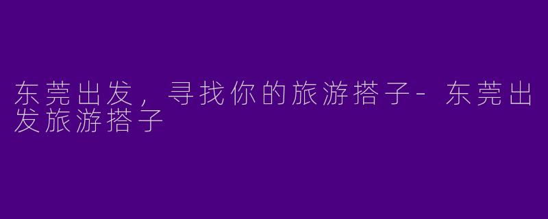 东莞出发，寻找你的旅游搭子