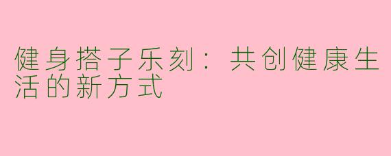 健身搭子乐刻：共创健康生活的新方式