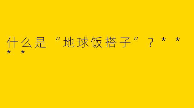 什么是“地球饭搭子”?****
