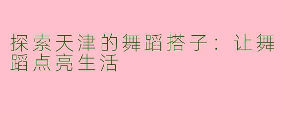 探索天津的舞蹈搭子：让舞蹈点亮生活