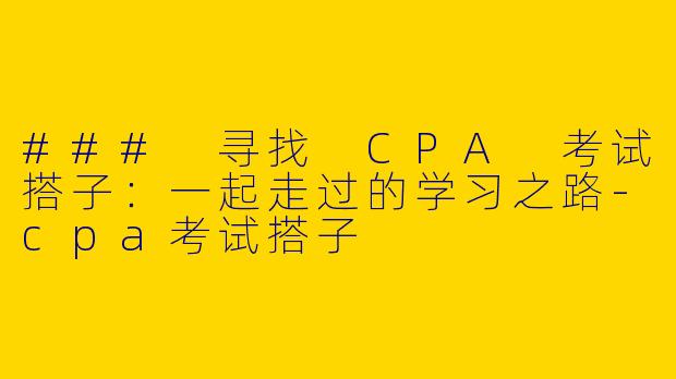 ### 寻找 CPA 考试搭子：一起走过的学习之路-cpa考试搭子