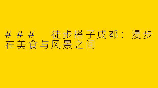 ### 徒步搭子成都：漫步在美食与风景之间