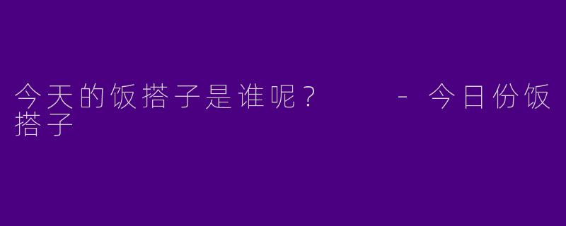 今天的饭搭子是谁呢？  