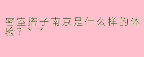 密室搭子南京是什么样的体验?**