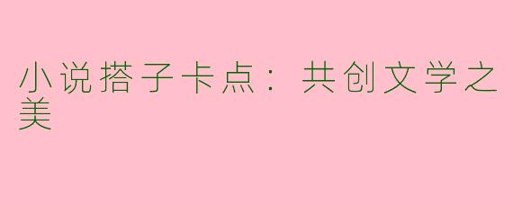 小说搭子卡点:共创文学之美