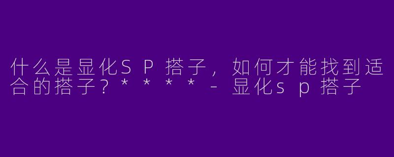 什么是显化SP搭子,如何才能找到适合的搭子?****