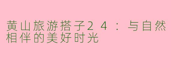 黄山旅游搭子24：与自然相伴的美好时光