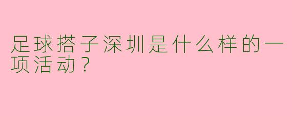 足球搭子深圳是什么样的一项活动？