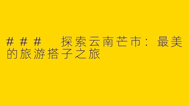 ### 探索云南芒市：最美的旅游搭子之旅