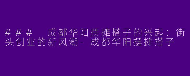 ### 成都华阳摆摊搭子的兴起：街头创业的新风潮-成都华阳摆摊搭子