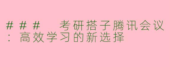 ### 考研搭子腾讯会议：高效学习的新选择