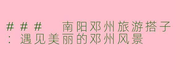 ### 南阳邓州旅游搭子：遇见美丽的邓州风景